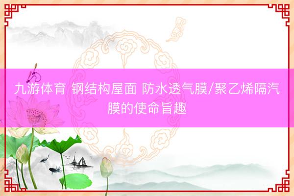 九游体育 钢结构屋面 防水透气膜/聚乙烯隔汽膜的使命旨趣