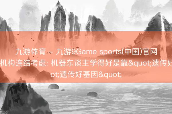 九游体育 - 九游9Game sports(中国)官网 西湖大学等机构连结考虑: 机器东谈主学得好是靠"遗传好基因"