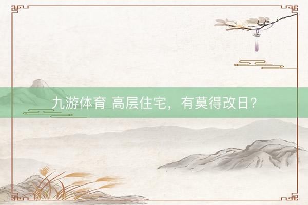 九游体育 高层住宅，有莫得改日？