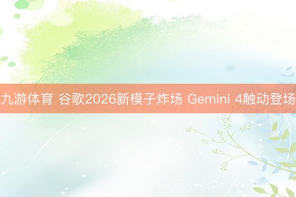 九游体育 谷歌2026新模子炸场 Gemini 4触动登场
