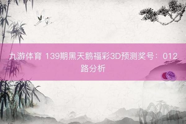 九游体育 139期黑天鹅福彩3D预测奖号：012路分析