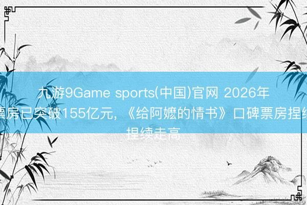 九游9Game sports(中国)官网 2026年度总票房已突破155亿元， 《给阿嬷的情书》口碑票房捏续走高