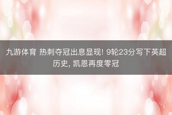 九游体育 热刺夺冠出息显现! 9轮23分写下英超历史， 凯恩再度零冠