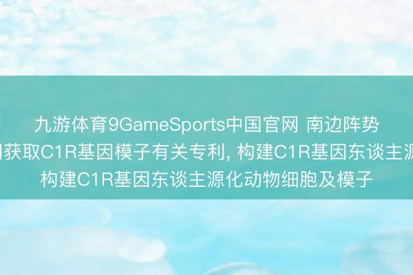 九游体育9GameSports中国官网 南边阵势生物等3家公司共同获取C1R基因模子有关专利， 构建C1R基因东谈主源化动物细胞及模子