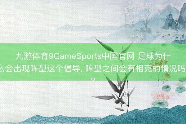 九游体育9GameSports中国官网 足球为什么会出现阵型这个倡导， 阵型之间会有相克的情况吗?