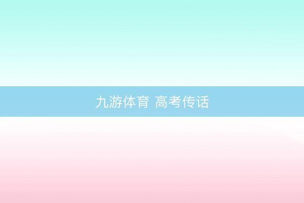 九游体育 高考传话