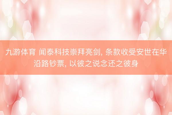 九游体育 闻泰科技崇拜亮剑， 条款收受安世在华沿路钞票， 以彼之说念还之彼身