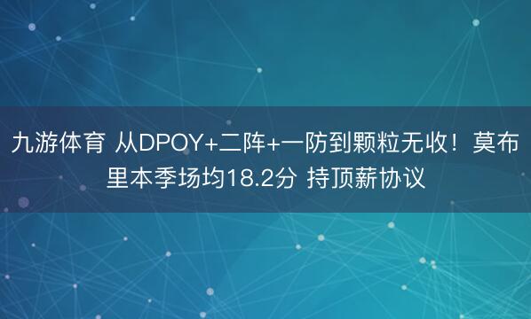九游体育 从DPOY+二阵+一防到颗粒无收！莫布里本季场均18.2分 持顶薪协议