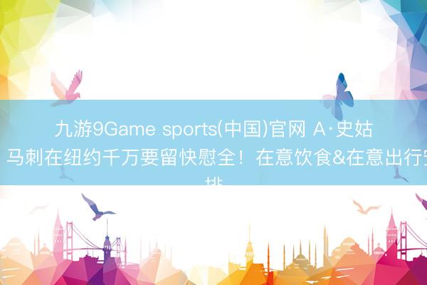 九游9Game sports(中国)官网 A·史姑娘:马刺在纽约千万要留快慰全!在意饮食&在意出行安排