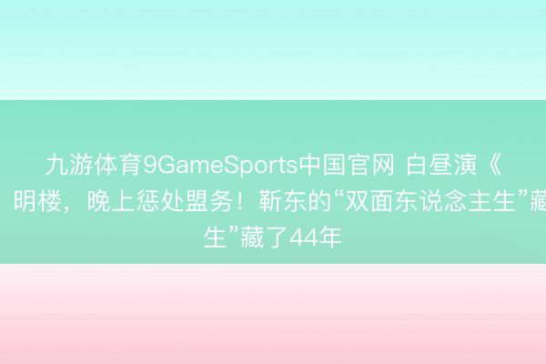 九游体育9GameSports中国官网 白昼演《伪装者》明楼，晚上惩处盟务！靳东的“双面东说念主生”藏了44年