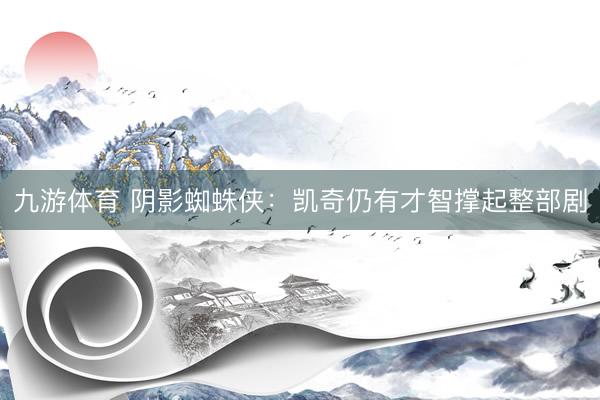 九游体育 阴影蜘蛛侠：凯奇仍有才智撑起整部剧