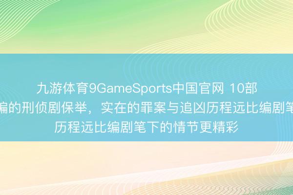九游体育9GameSports中国官网 10部字据实在案件改编的刑侦剧保举，实在的罪案与追凶历程远比编剧笔下的情节更精彩