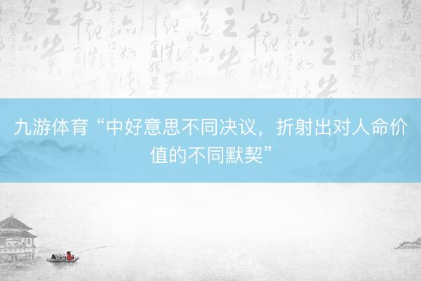 九游体育 “中好意思不同决议，折射出对人命价值的不同默契”