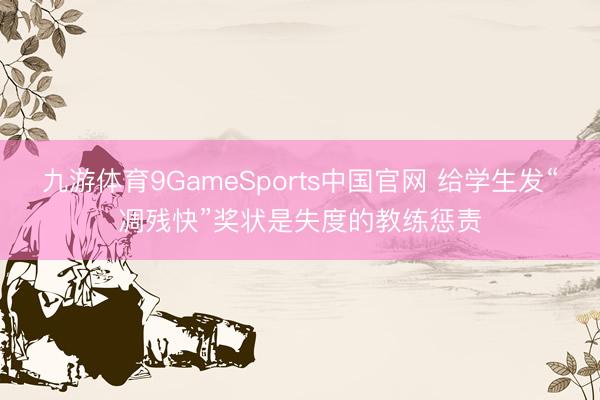 九游体育9GameSports中国官网 给学生发“凋残快”奖状是失度的教练惩责