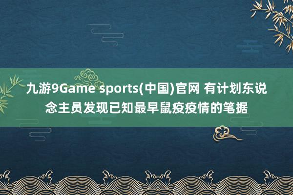 九游9Game sports(中国)官网 有计划东说念主员发现已知最早鼠疫疫情的笔据