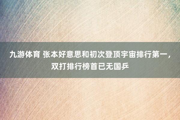 九游体育 张本好意思和初次登顶宇宙排行第一,双打排行榜首已无国乒