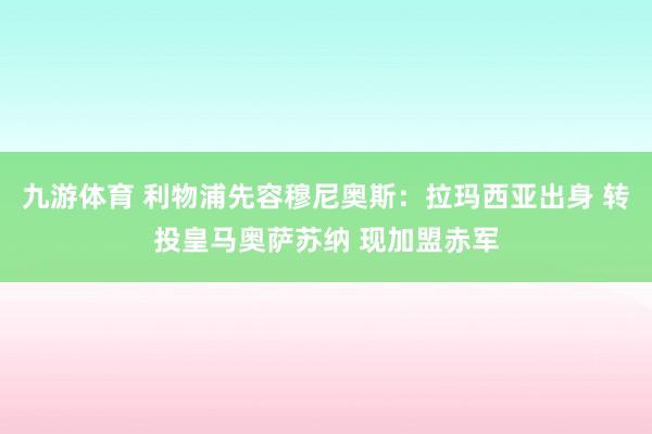 九游体育 利物浦先容穆尼奥斯：拉玛西亚出身 转投皇马奥萨苏纳 现加盟赤军
